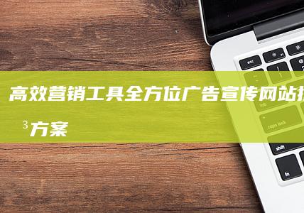 高效营销工具：全方位广告宣传网站推广解决方案